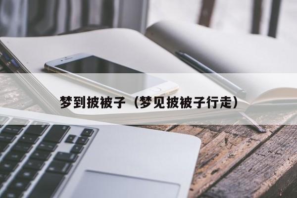 梦到披被子（梦见披被子行走）