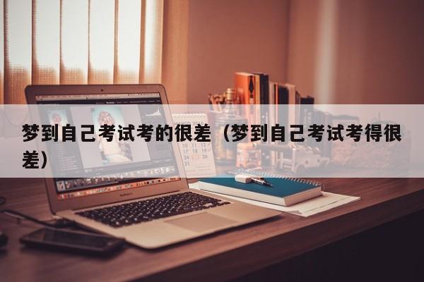 梦到自己考试考的很差（梦到自己考试考得很差）