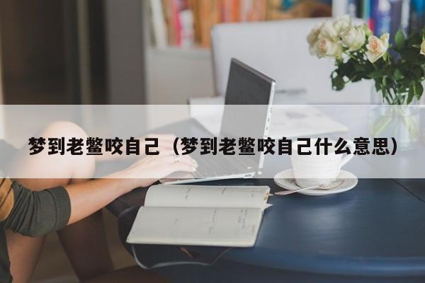 梦到老鳖咬自己（梦到老鳖咬自己什么意思）
