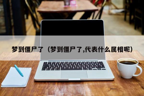 梦到僵尸了（梦到僵尸了,代表什么属相呢）