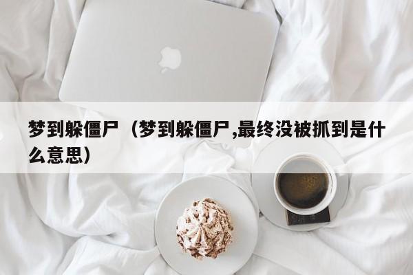 梦到躲僵尸（梦到躲僵尸,最终没被抓到是什么意思）