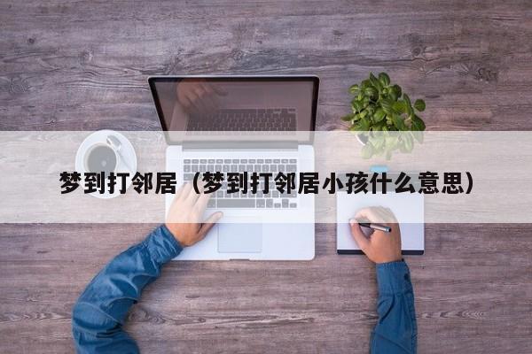 梦到打邻居（梦到打邻居小孩什么意思）