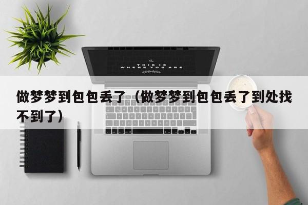 做梦梦到包包丢了（做梦梦到包包丢了到处找不到了）