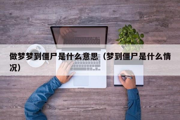 做梦梦到僵尸是什么意思（梦到僵尸是什么情况）