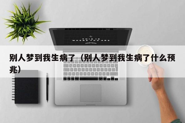 别人梦到我生病了（别人梦到我生病了什么预兆）