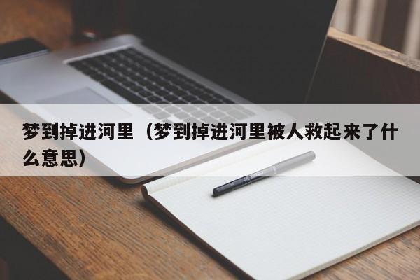 梦到掉进河里（梦到掉进河里被人救起来了什么意思）