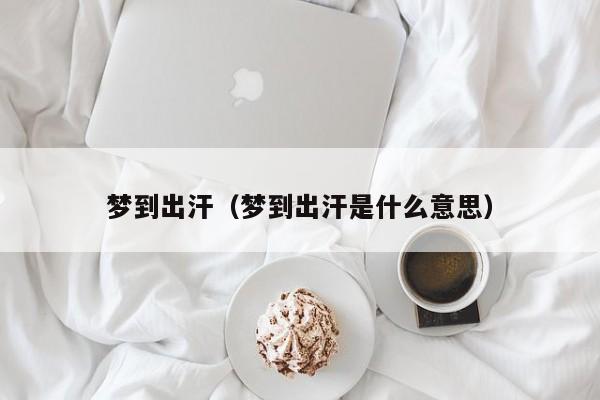 梦到出汗（梦到出汗是什么意思）
