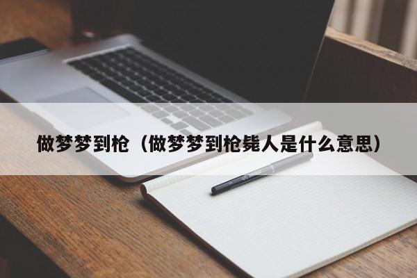 做梦梦到枪（做梦梦到枪毙人是什么意思）