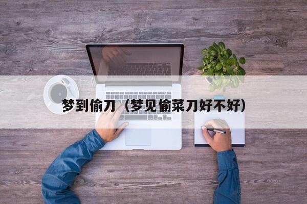 梦到偷刀（梦见偷菜刀好不好）