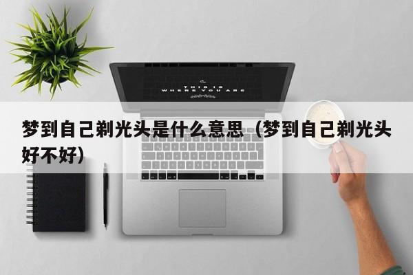 梦到自己剃光头是什么意思（梦到自己剃光头好不好）