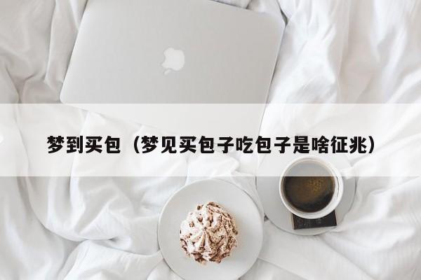 梦到买包（梦见买包子吃包子是啥征兆）