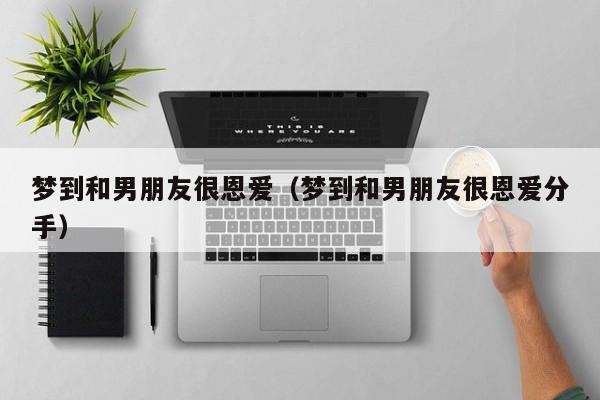 梦到和男朋友很恩爱（梦到和男朋友很恩爱分手）