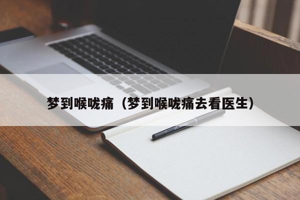 梦到喉咙痛（梦到喉咙痛去看医生）