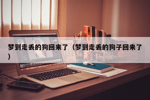 梦到走丢的狗回来了（梦到走丢的狗子回来了）