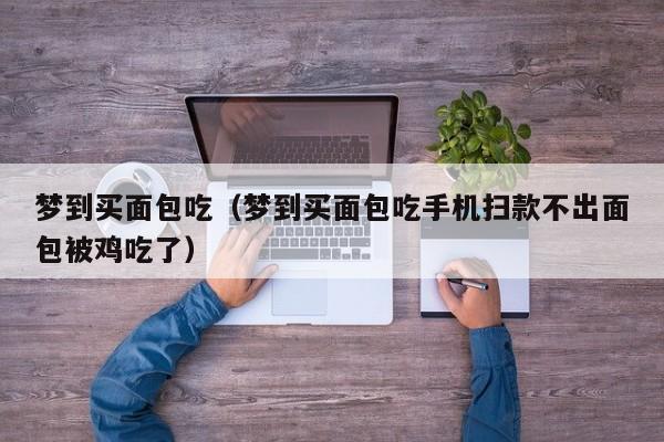 梦到买面包吃（梦到买面包吃手机扫款不出面包被鸡吃了）