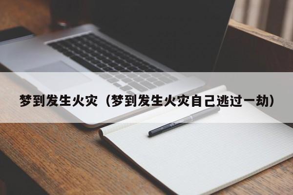 梦到发生火灾（梦到发生火灾自己逃过一劫）