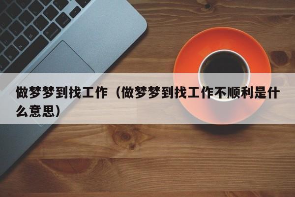 做梦梦到找工作（做梦梦到找工作不顺利是什么意思）