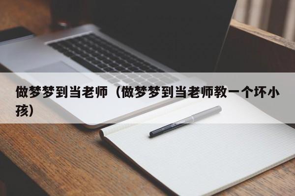 做梦梦到当老师（做梦梦到当老师教一个坏小孩）
