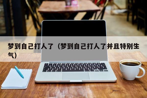 梦到自己打人了（梦到自己打人了并且特别生气）