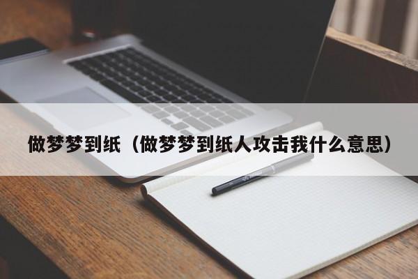 做梦梦到纸（做梦梦到纸人攻击我什么意思）