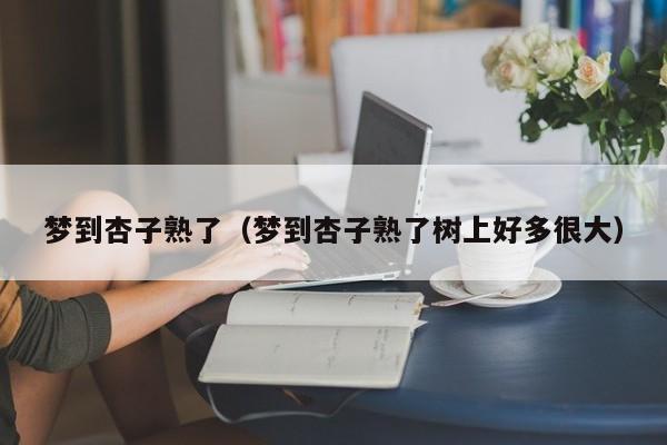 梦到杏子熟了（梦到杏子熟了树上好多很大）