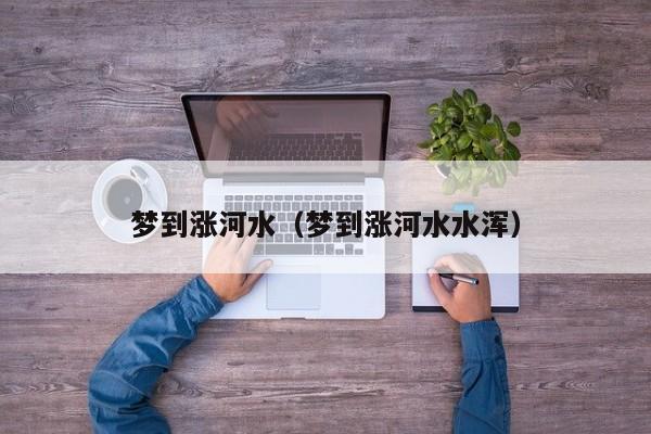 梦到涨河水（梦到涨河水水浑）