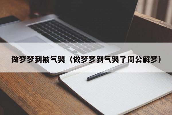 做梦梦到被气哭（做梦梦到气哭了周公解梦）