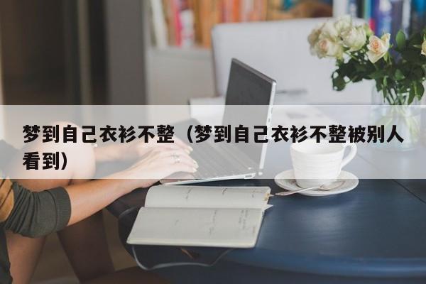 梦到自己衣衫不整（梦到自己衣衫不整被别人看到）