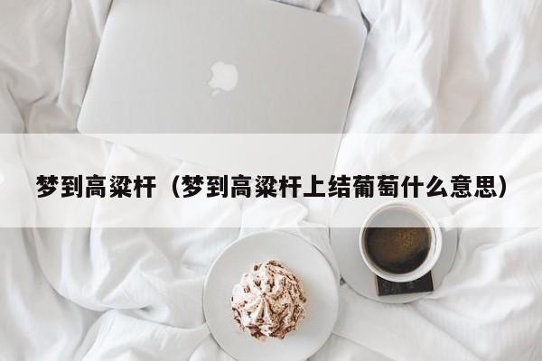 梦到高粱杆（梦到高粱杆上结葡萄什么意思）