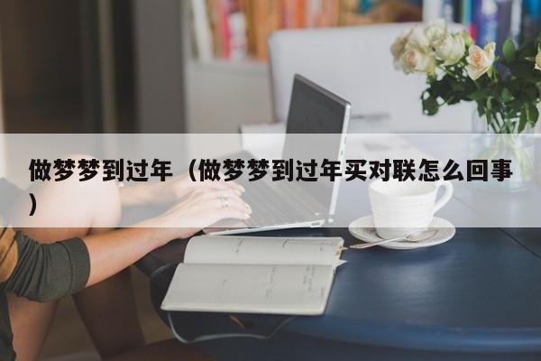 做梦梦到过年（做梦梦到过年买对联怎么回事）
