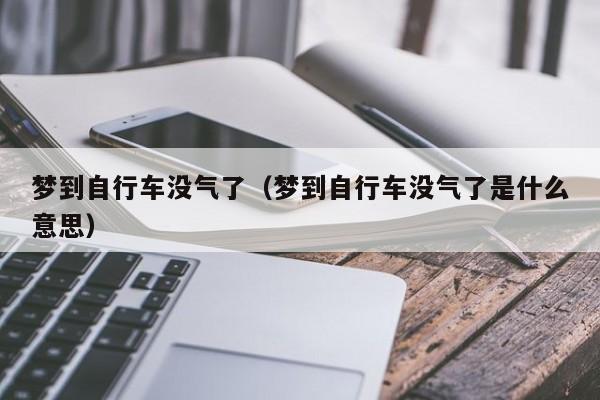 梦到自行车没气了（梦到自行车没气了是什么意思）