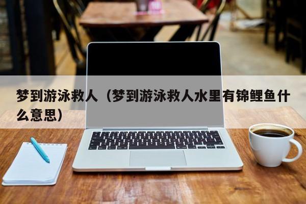 梦到游泳救人（梦到游泳救人水里有锦鲤鱼什么意思）