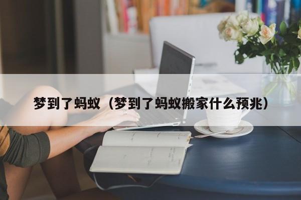 梦到了蚂蚁（梦到了蚂蚁搬家什么预兆）
