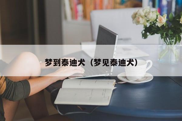 梦到泰迪犬（梦见泰迪犬）