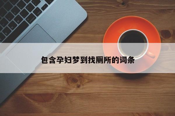 包含孕妇梦到找厕所的词条