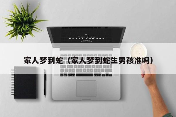 家人梦到蛇（家人梦到蛇生男孩准吗）
