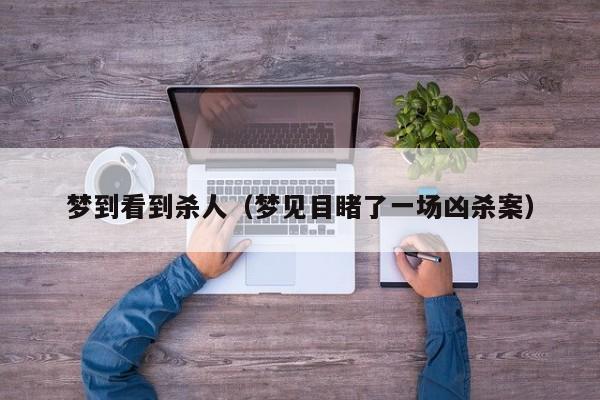 梦到看到杀人（梦见目睹了一场凶杀案）
