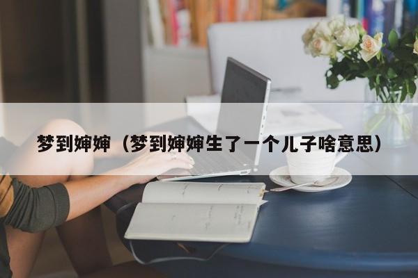 梦到婶婶（梦到婶婶生了一个儿子啥意思）
