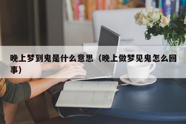 晚上梦到鬼是什么意思（晚上做梦见鬼怎么回事）