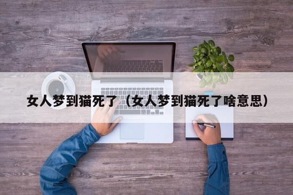 女人梦到猫死了（女人梦到猫死了啥意思）