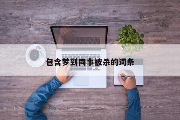 包含梦到同事被杀的词条