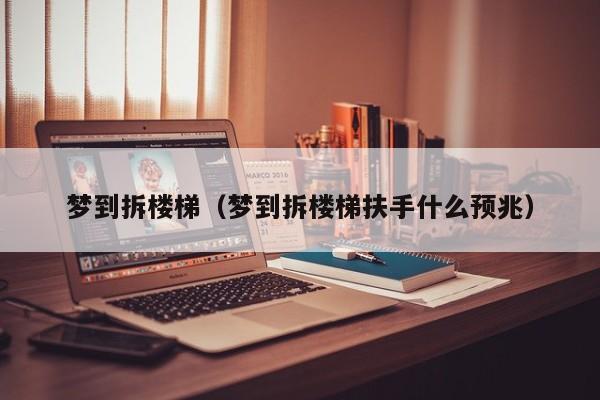 梦到拆楼梯（梦到拆楼梯扶手什么预兆）