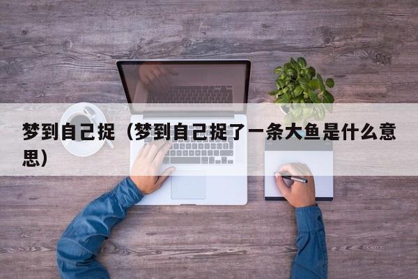 梦到自己捉（梦到自己捉了一条大鱼是什么意思）
