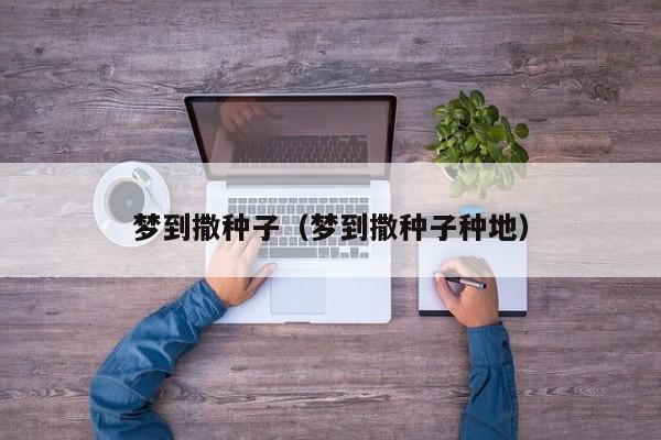 梦到撒种子（梦到撒种子种地）