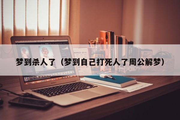 梦到杀人了（梦到自己打死人了周公解梦）