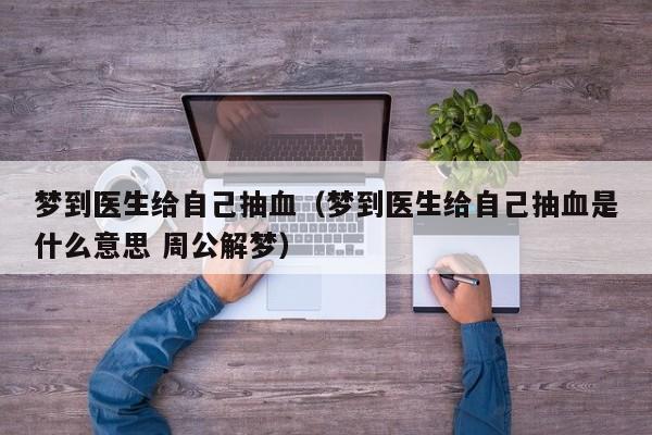 梦到医生给自己抽血（梦到医生给自己抽血是什么意思 周公解梦）