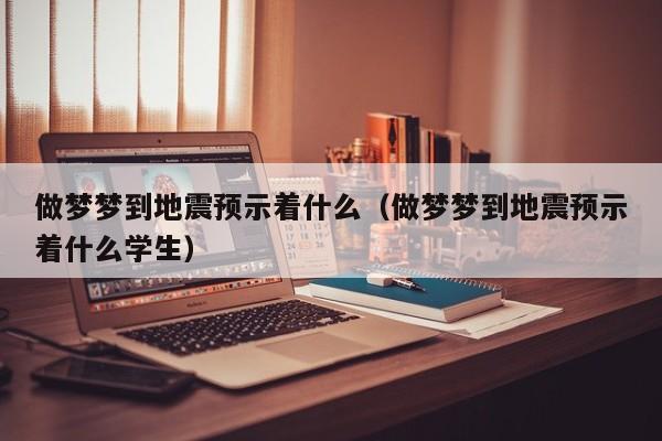 做梦梦到地震预示着什么（做梦梦到地震预示着什么学生）