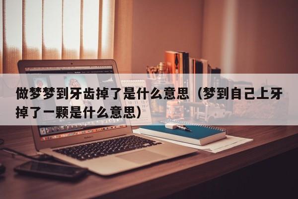 做梦梦到牙齿掉了是什么意思（梦到自己上牙掉了一颗是什么意思）