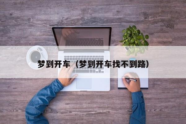梦到开车（梦到开车找不到路）