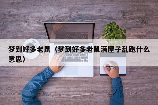 梦到好多老鼠（梦到好多老鼠满屋子乱跑什么意思）